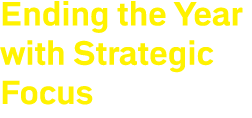 Ending the Year with Strategic Focus