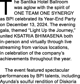 The Santika Hotel Ballroom was aglow with the spirit of ONE TEAM ONE SYNERGY as BPI celebrated its Year End Party on ...